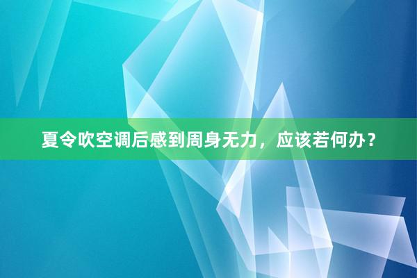 夏令吹空调后感到周身无力，应该若何办？